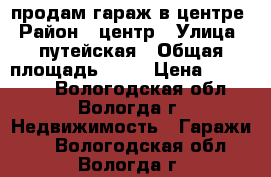 продам гараж в центре › Район ­ центр › Улица ­ путейская › Общая площадь ­ 24 › Цена ­ 330 000 - Вологодская обл., Вологда г. Недвижимость » Гаражи   . Вологодская обл.,Вологда г.